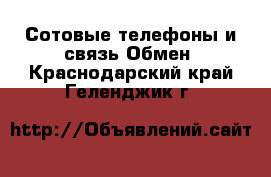 Сотовые телефоны и связь Обмен. Краснодарский край,Геленджик г.